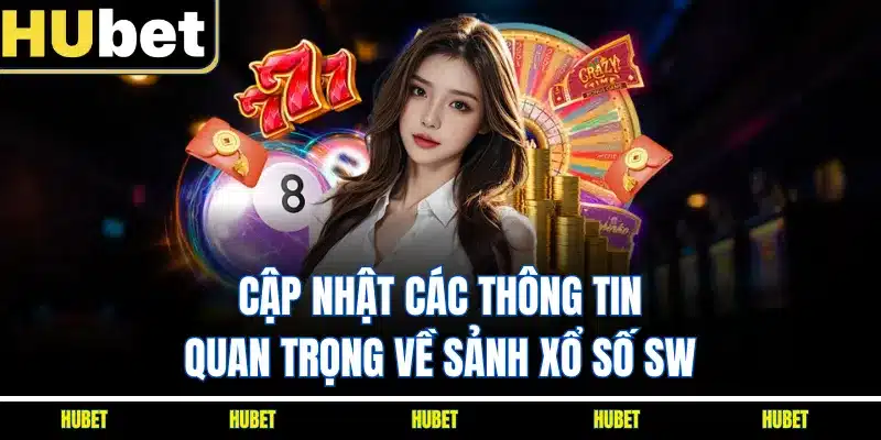 Cập nhật các thông tin quan trọng về sảnh xổ số SW