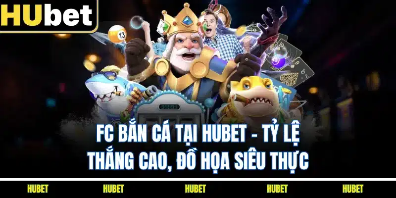 FC Bắn Cá Tại HUBET - Tỷ Lệ Thắng Cao, Đồ Họa Siêu Thực