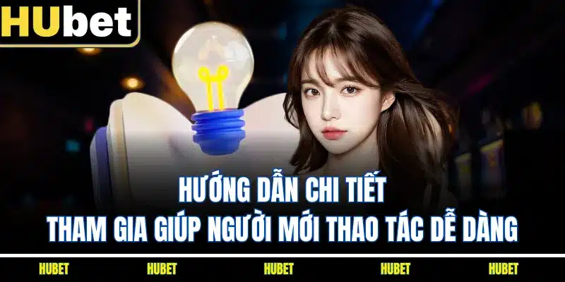 Hướng dẫn chi tiết tham gia giúp người mới thao tác dễ dàng