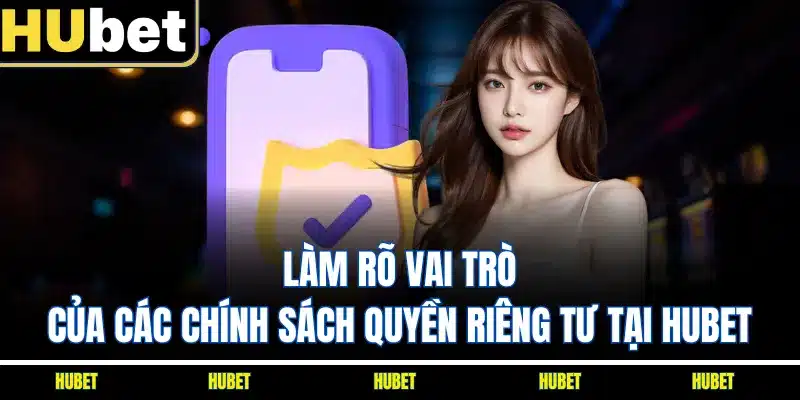 Làm rõ vai trò của các chính sách quyền riêng tư tại HUBET