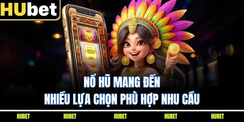 Nổ hũ mang đến nhiều lựa chọn phù hợp nhu cầu