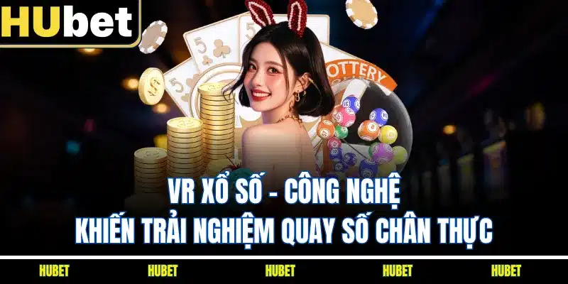 VR Xổ Số - Công Nghệ Khiến Trải Nghiệm Quay Số Chân Thực